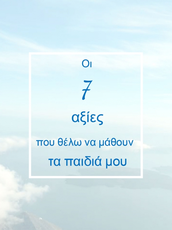 Οι 7 αξίες που θέλω να μάθουν τα παιδιά μου