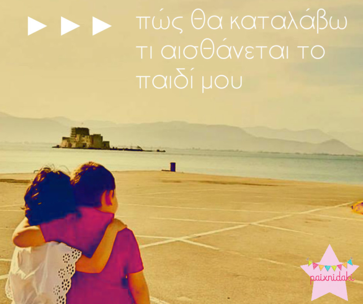 Πώς θα καταλάβω τι αισθάνεται το παιδί μου!
