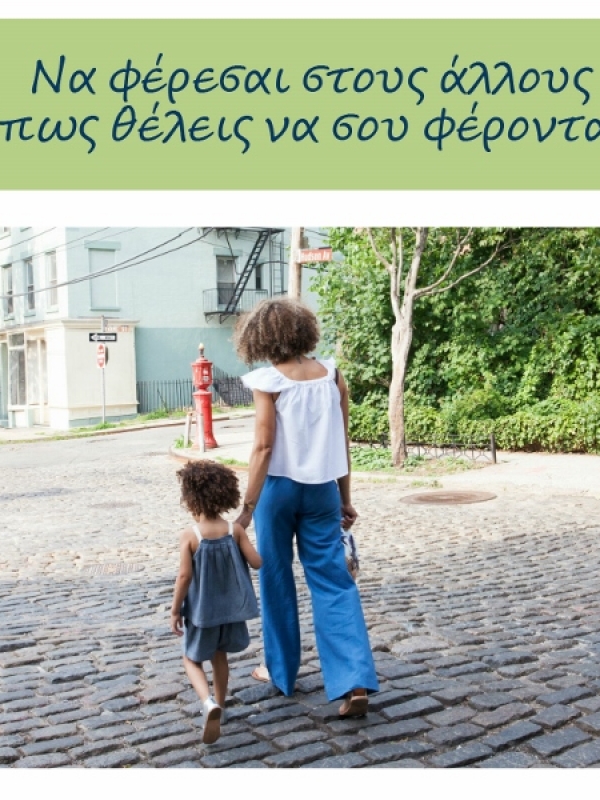 Παιδί μου, στο σχολείο να φέρεσαι στους άλλους όπως θέλεις να σου φέρονται