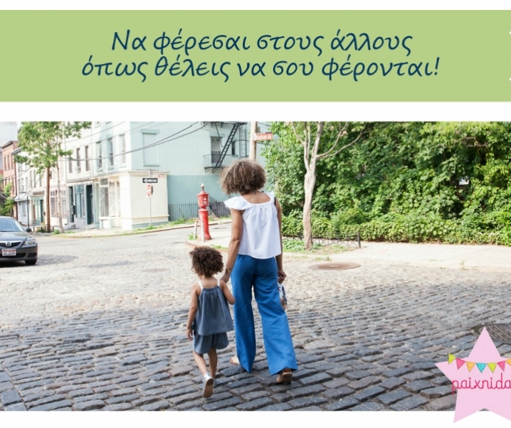 Παιδί μου, στο σχολείο να φέρεσαι  στους άλλους όπως θέλεις να σου φέρονται